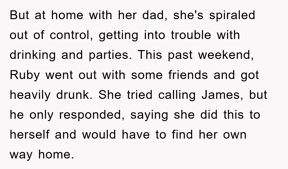 But at home with her dad, she's spiraled out of control, getting into trouble with drinking and parties. This past weekend, Ruby went out with some friends and got heavily...