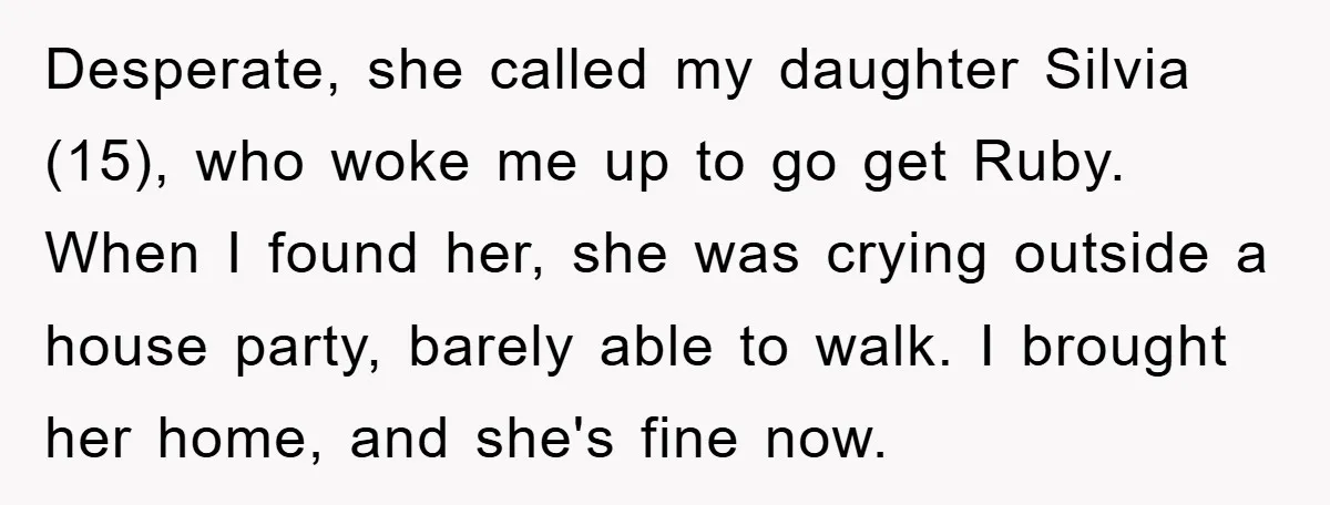 Desperate, she called my daughter Silvia (15), who woke me up to go get Ruby. When I found her, she was crying outside a house party, barely able to walk....