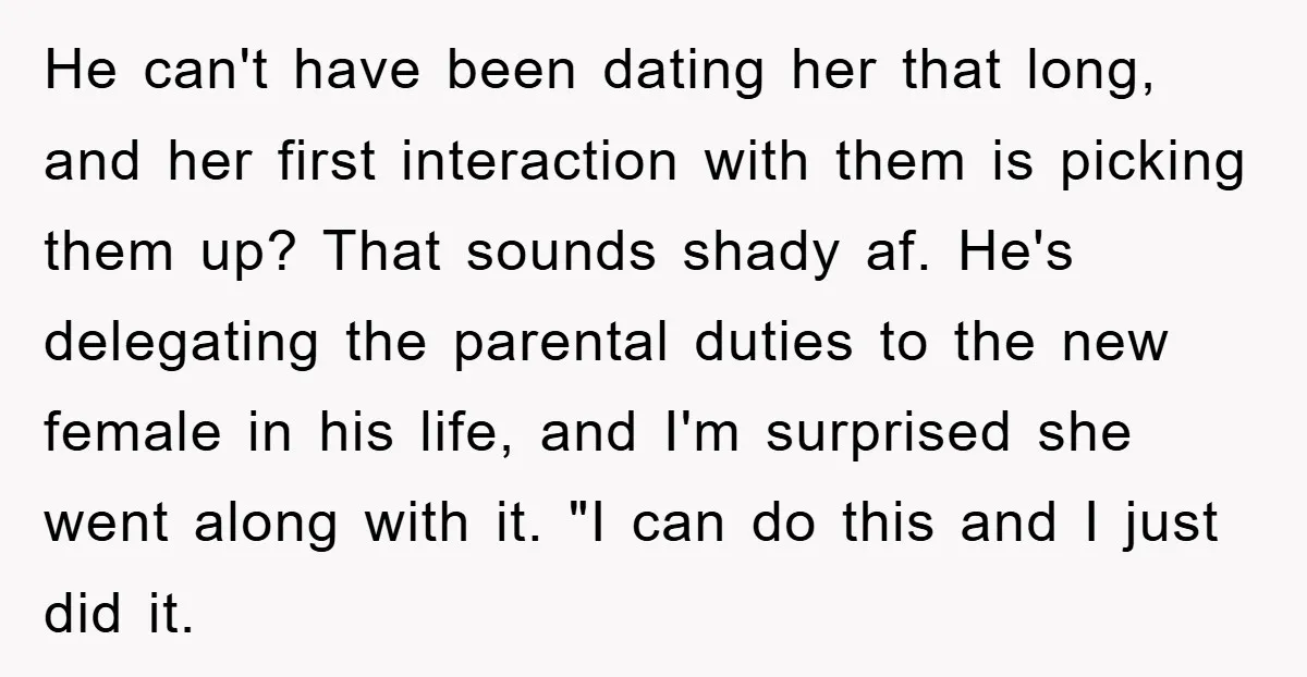 He can't have been dating her that long, and her first interaction with them is picking them up? That sounds shady af. He's delegating the parental duties to the new...