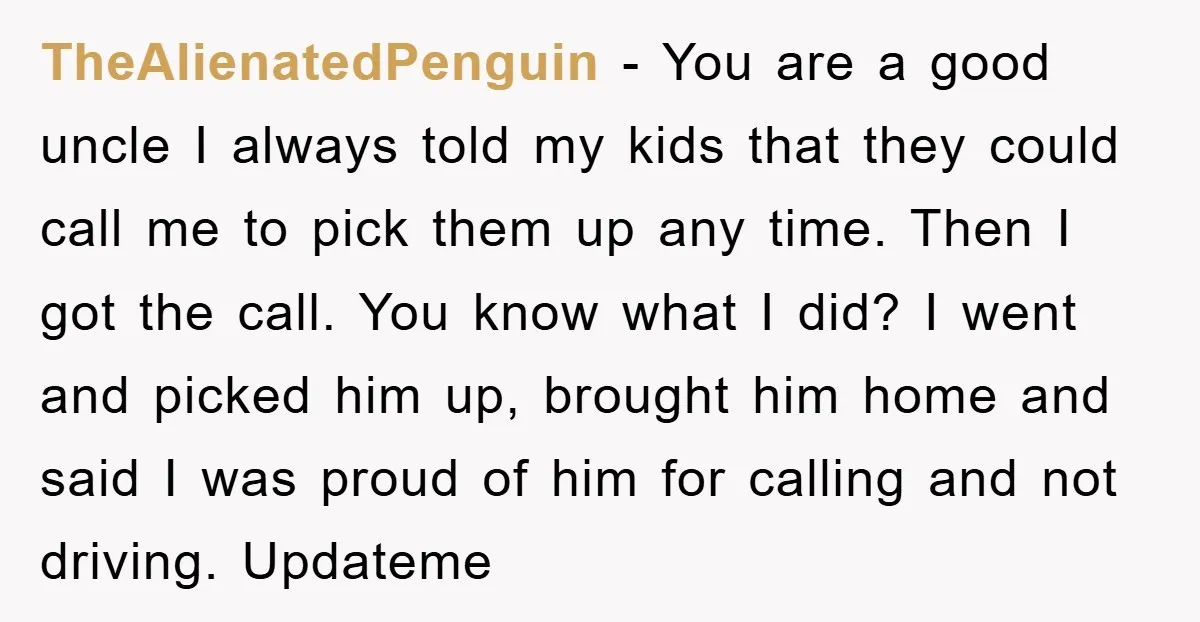 TheAlienatedPenguin − You are a good uncle I always told my kids that they could call me to pick them up any time. Then I got the call. You know...