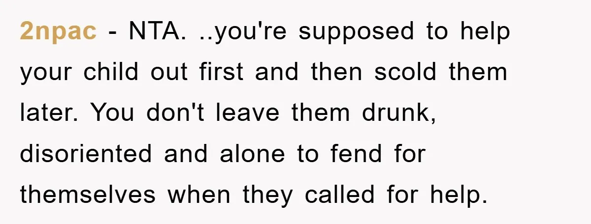 2npac − NTA. ..you're supposed to help your child out first and then scold them later. You don't leave them drunk, disoriented and alone to fend for themselves when they...