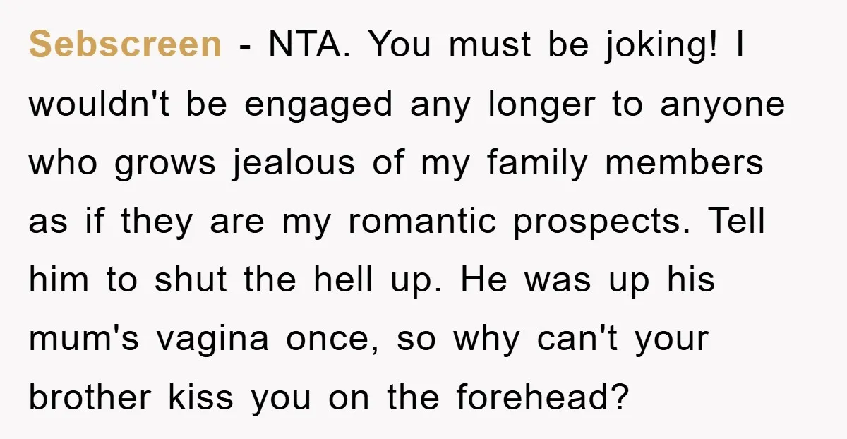 Sebscreen − NTA. You must be joking! I wouldn't be engaged any longer to anyone who grows jealous of my family members as if they are my romantic prospects. Tell...