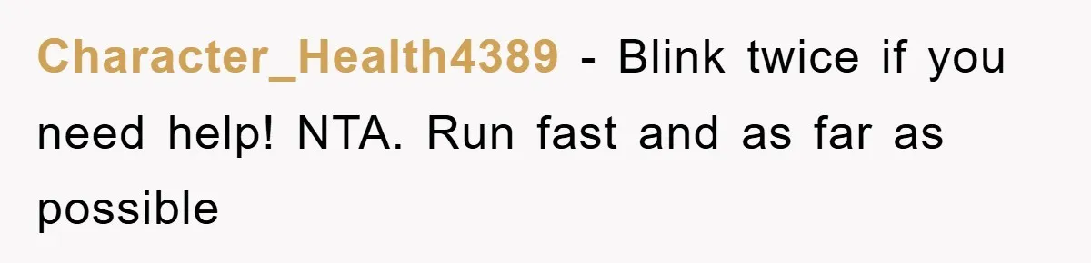 Character_Health4389 − Blink twice if you need help! NTA. Run fast and as far as possible