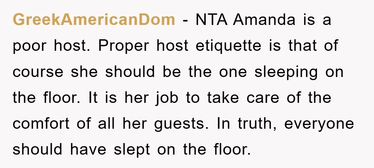 GreekAmericanDom − NTA Amanda is a poor host. Proper host etiquette is that of course she should be the one sleeping on the floor. It is her job to take...