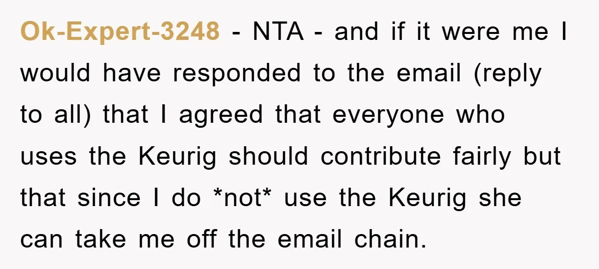 Ok-Expert-3248 − NTA - and if it were me I would have responded to the email (reply to all) that I agreed that everyone who uses the Keurig should contribute...