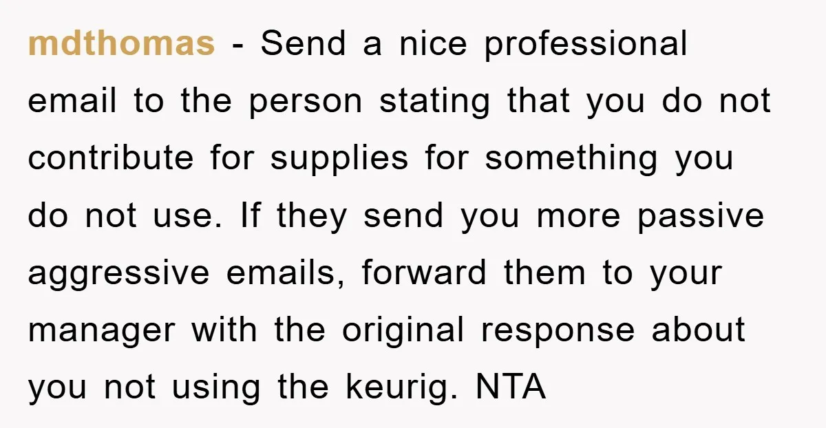 mdthomas − Send a nice professional email to the person stating that you do not contribute for supplies for something you do not use. If they send you more passive...