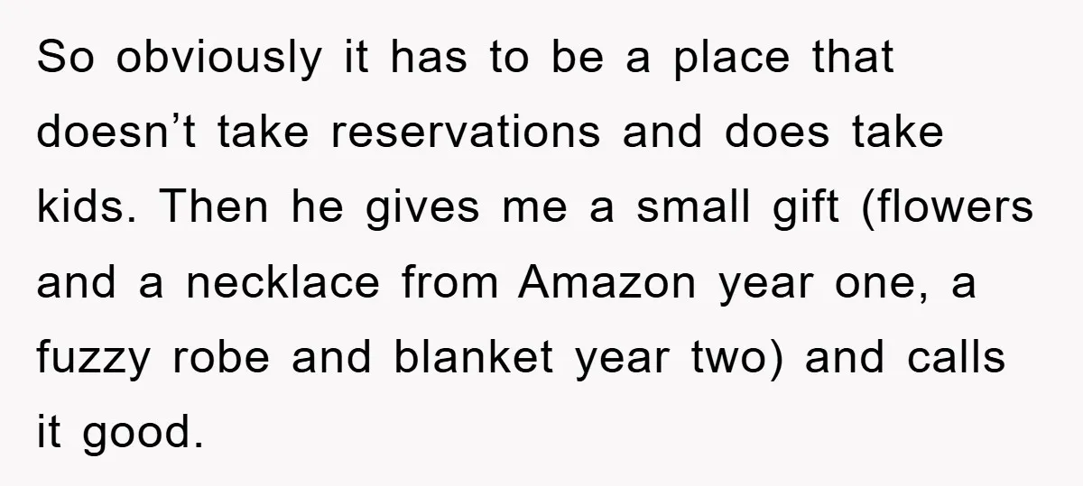 So obviously it has to be a place that doesn’t take reservations and does take kids. Then he gives me a small gift (flowers and a necklace from Amazon year...