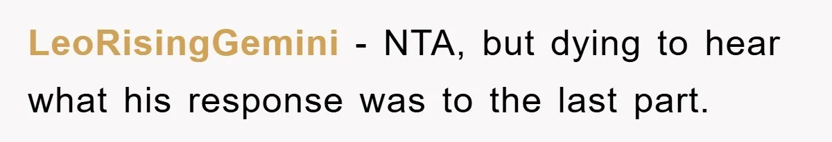 LeoRisingGemini − NTA, but dying to hear what his response was to the last part.