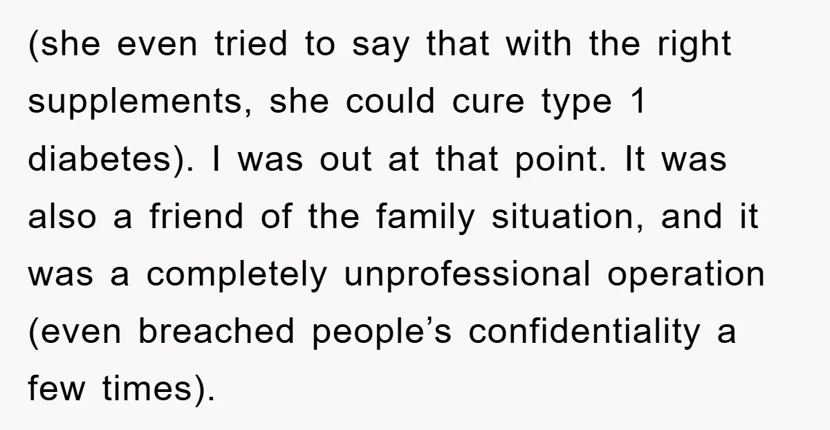 (she even tried to say that with the right supplements, she could cure type 1 diabetes). I was out at that point. It was also a friend of the family...
