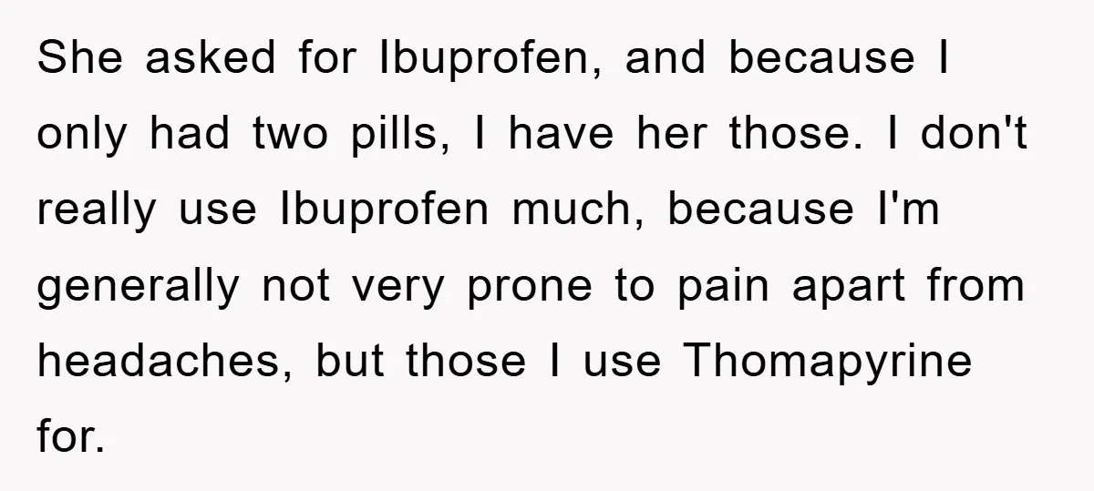 She asked for Ibuprofen, and because I only had two pills, I have her those. I don't really use Ibuprofen much, because I'm generally not very prone to pain apart...