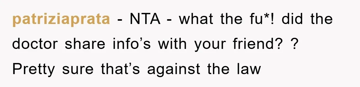 patriziaprata − NTA - what the fu*! did the doctor share info’s with your friend? ? Pretty sure that’s against the law