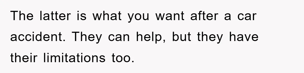 The latter is what you want after a car accident. They can help, but they have their limitations too.