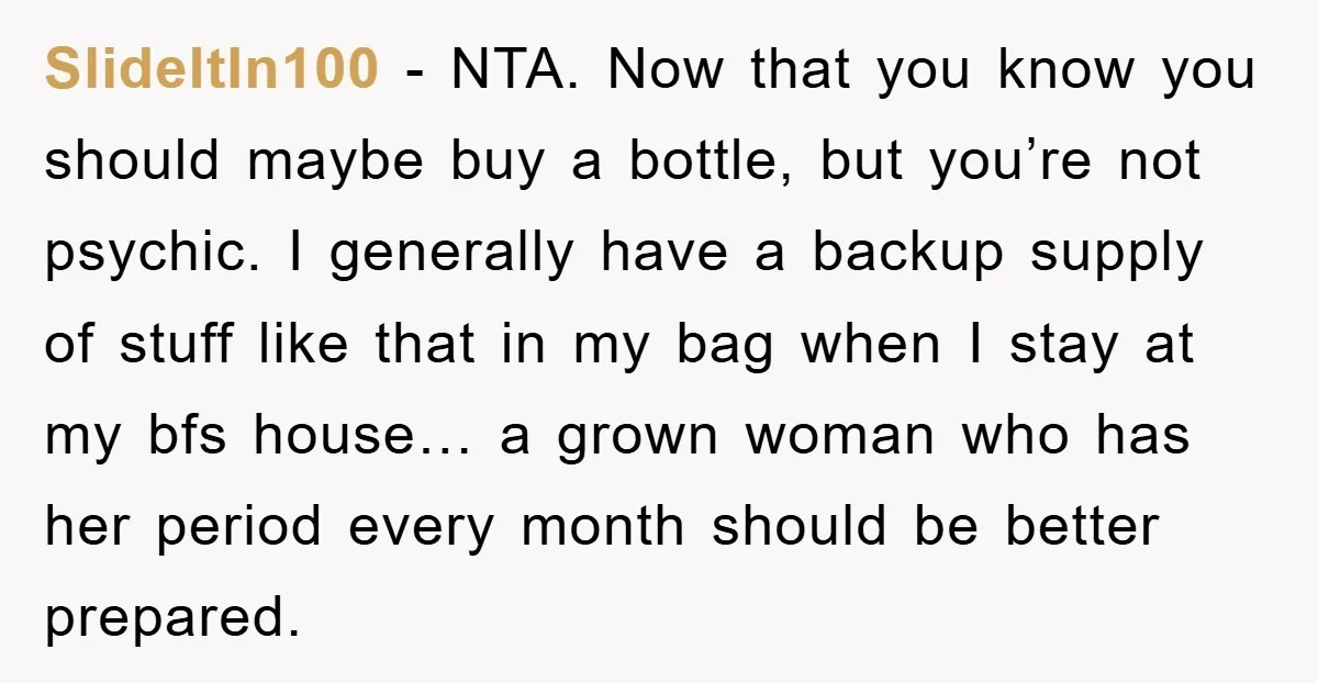 SlideItIn100 − NTA. Now that you know you should maybe buy a bottle, but you’re not psychic. I generally have a backup supply of stuff like that in my bag...