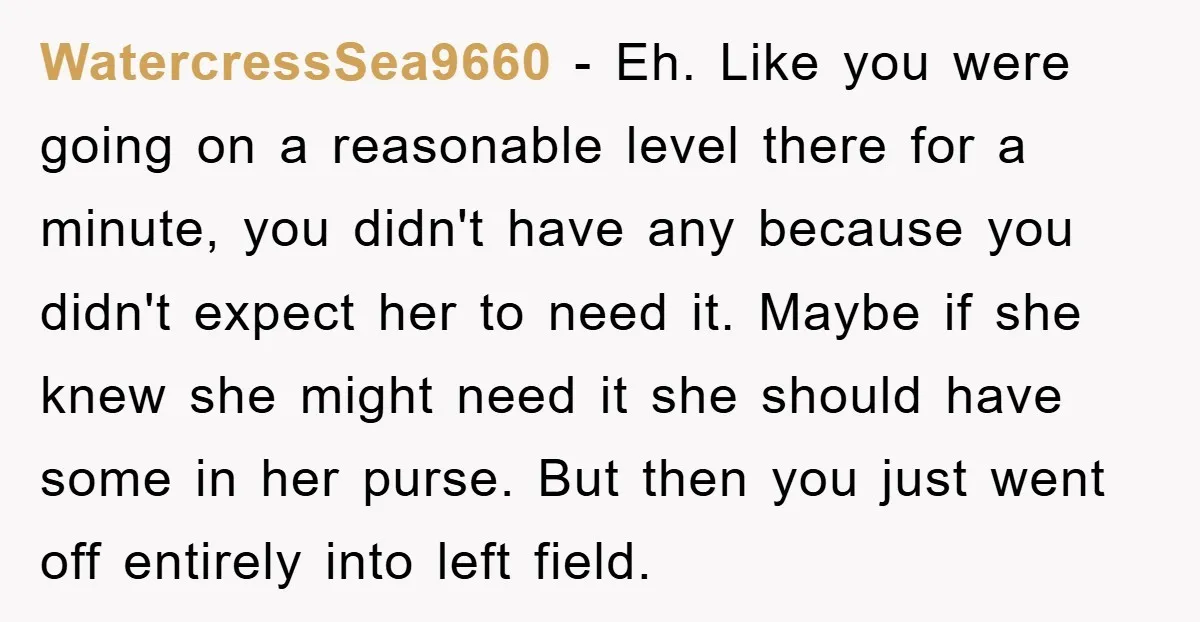 WatercressSea9660 − Eh. Like you were going on a reasonable level there for a minute, you didn't have any because you didn't expect her to need it. Maybe if she...