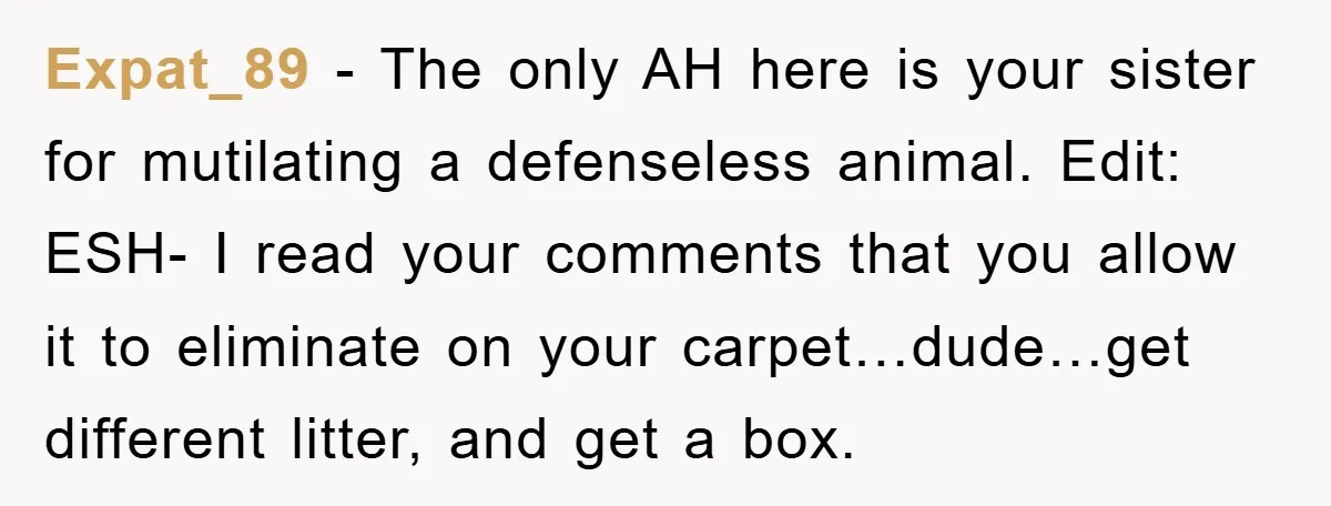 Expat_89 − The only AH here is your sister for mutilating a defenseless animal. Edit: ESH- I read your comments that you allow it to eliminate on your carpet…dude…get different...