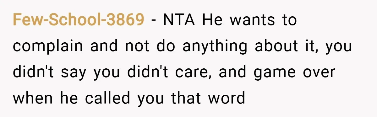 Few-School-3869 − NTA He wants to complain and not do anything about it, you didn't say you didn't care, and game over when he called you that word