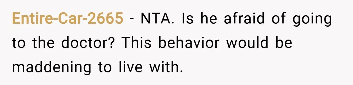 Entire-Car-2665 − NTA. Is he afraid of going to the doctor? This behavior would be maddening to live with.