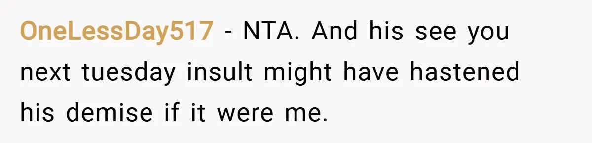 OneLessDay517 − NTA. And his see you next tuesday insult might have hastened his demise if it were me.