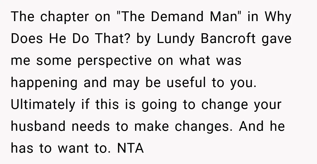 The chapter on "The Demand Man" in Why Does He Do That? by Lundy Bancroft gave me some perspective on what was happening and may be useful to you. Ultimately...