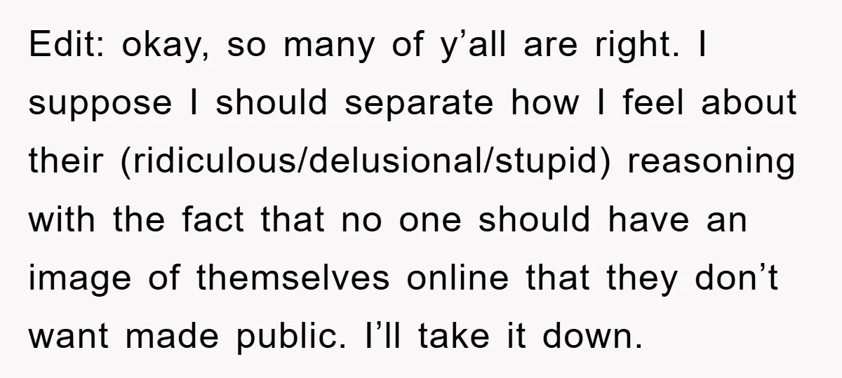 Edit: okay, so many of y’all are right. I suppose I should separate how I feel about their (ridiculous/delusional/stupid) reasoning with the fact that no one should have an image...