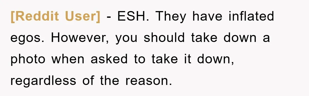 [Reddit User] − ESH. They have inflated egos. However, you should take down a photo when asked to take it down, regardless of the reason.
