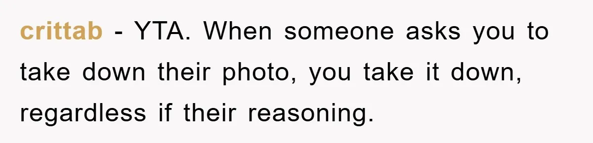 crittab − YTA. When someone asks you to take down their photo, you take it down, regardless if their reasoning.
