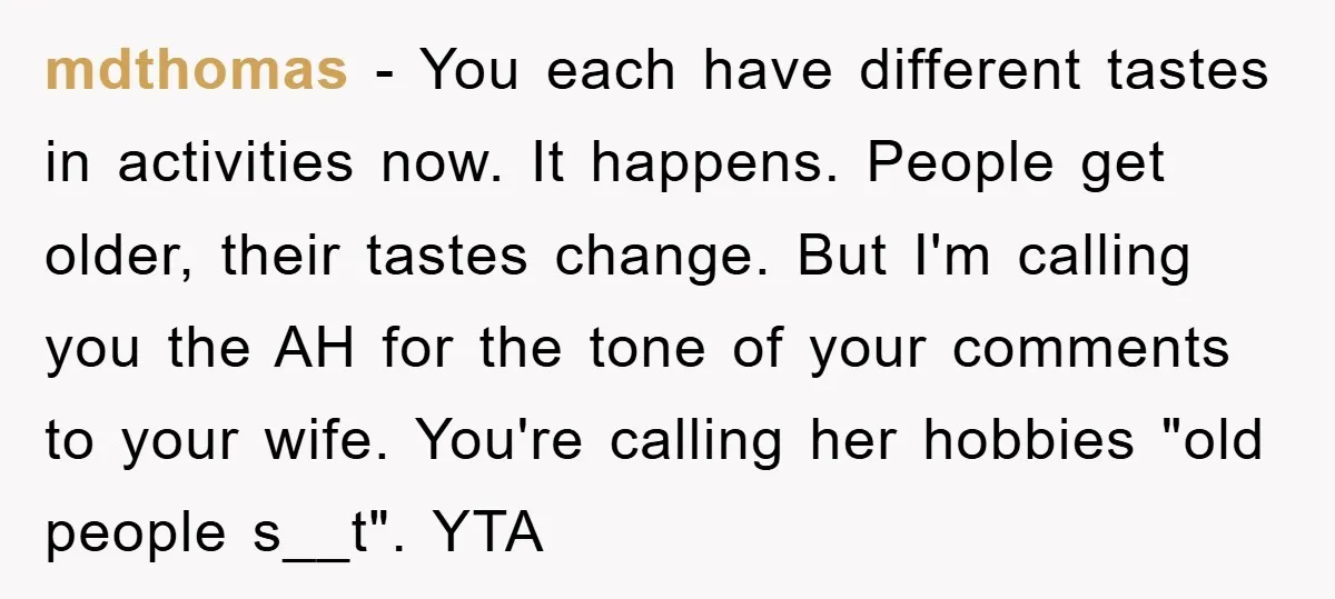 mdthomas − You each have different tastes in activities now. It happens. People get older, their tastes change. But I'm calling you the AH for the tone of your comments...