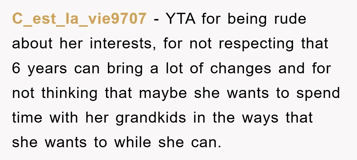 C_est_la_vie9707 − YTA for being rude about her interests, for not respecting that 6 years can bring a lot of changes and for not thinking that maybe she wants to...