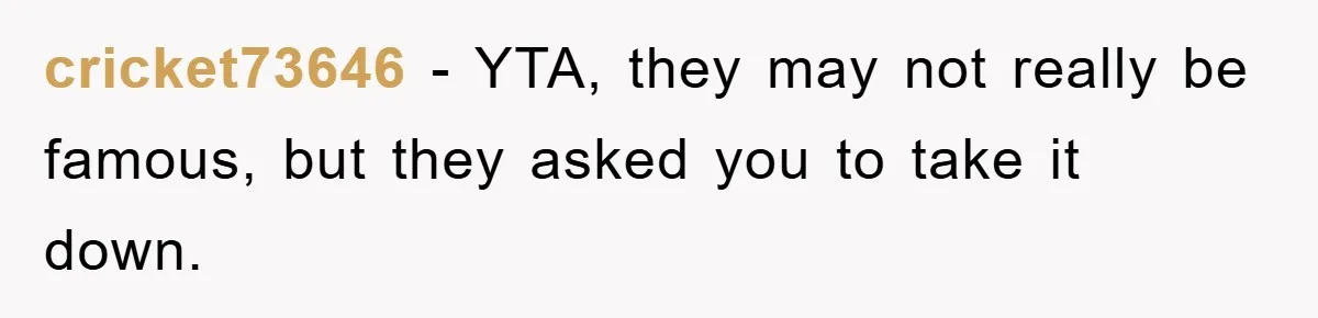 cricket73646 − YTA, they may not really be famous, but they asked you to take it down.