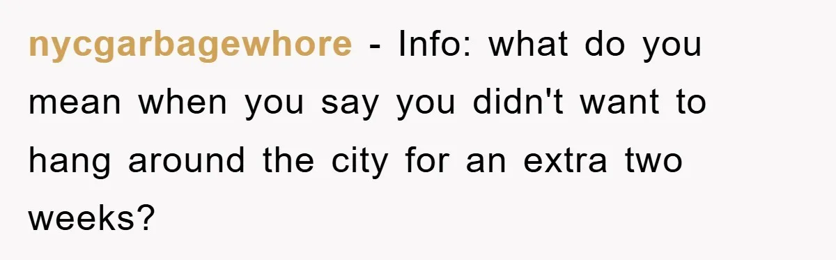 nycgarbagewhore − Info: what do you mean when you say you didn't want to hang around the city for an extra two weeks?