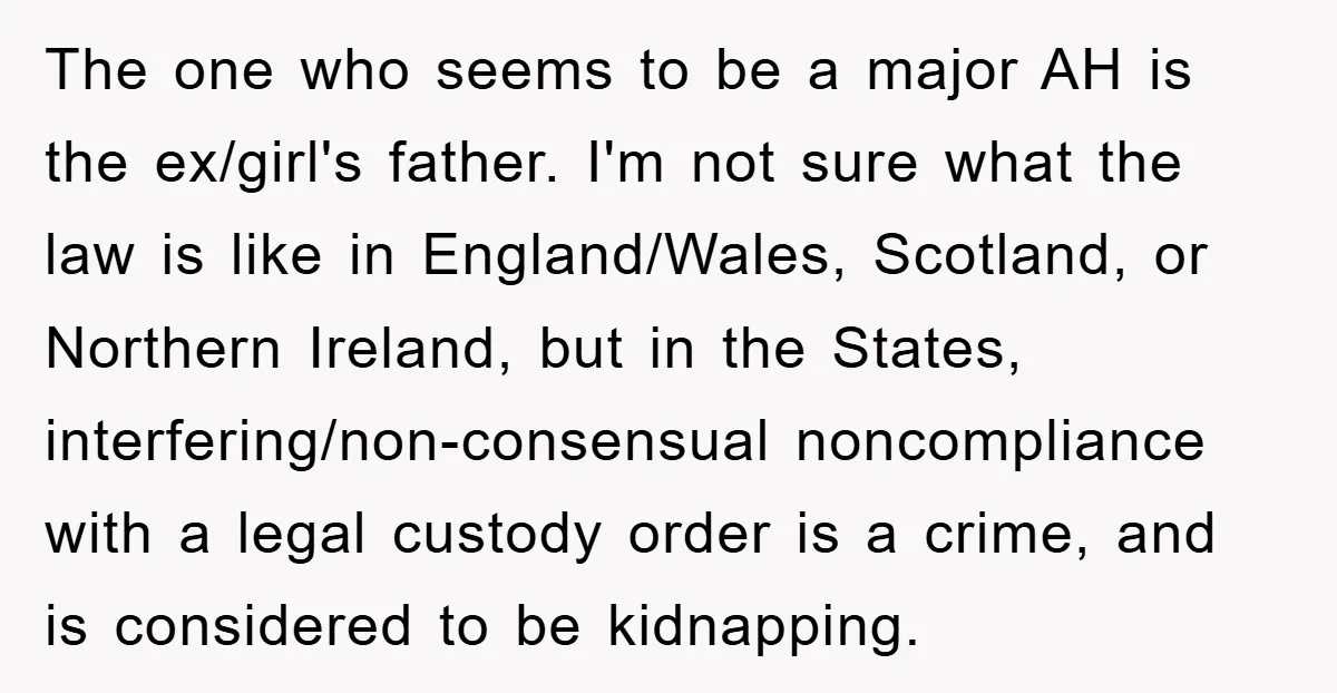 The one who seems to be a major AH is the ex/girl's father. I'm not sure what the law is like in England/Wales, Scotland, or Northern Ireland, but in the...