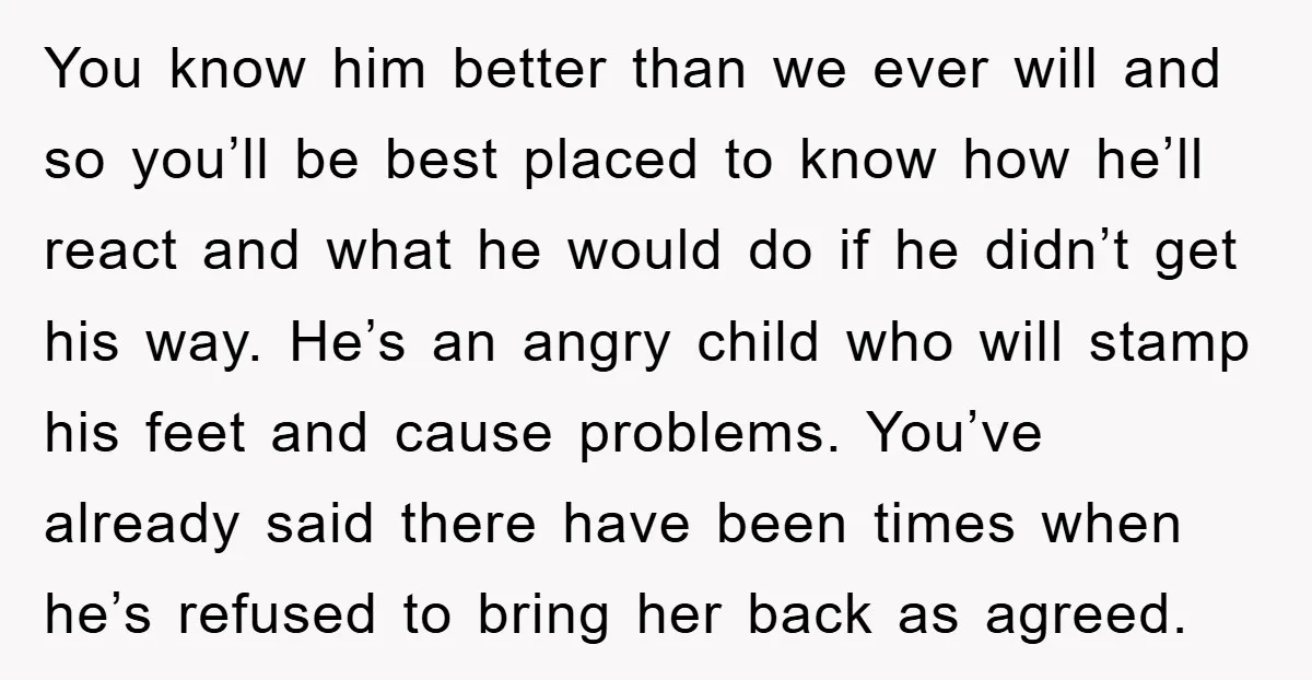 You know him better than we ever will and so you’ll be best placed to know how he’ll react and what he would do if he didn’t get his way....
