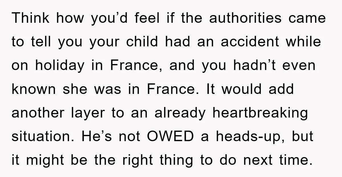 Think how you’d feel if the authorities came to tell you your child had an accident while on holiday in France, and you hadn’t even known she was in France....