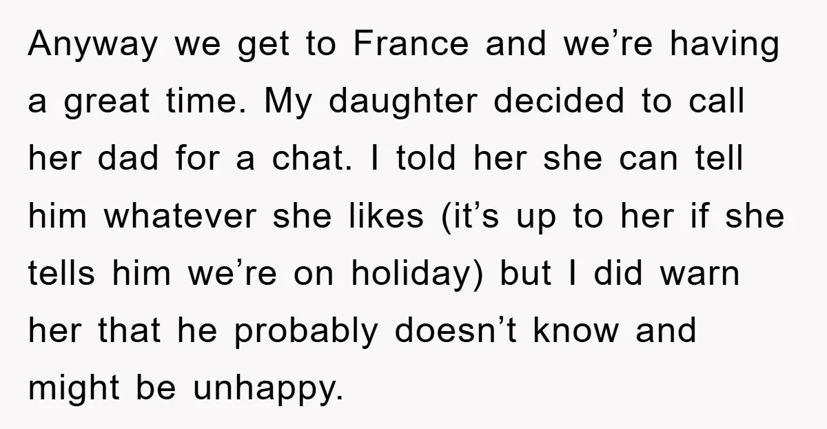 Anyway we get to France and we’re having a great time. My daughter decided to call her dad for a chat. I told her she can tell him whatever she...