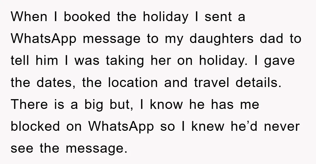 When I booked the holiday I sent a WhatsApp message to my daughters dad to tell him I was taking her on holiday. I gave the dates, the location and...
