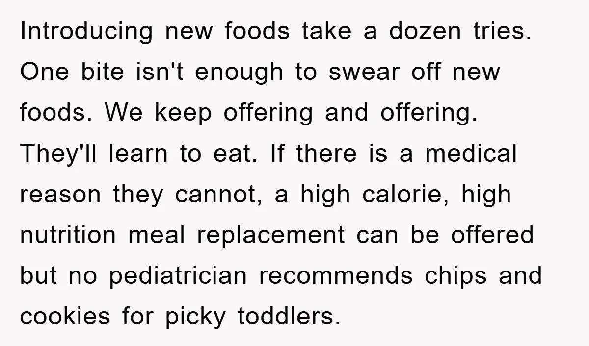 Introducing new foods take a dozen tries. One bite isn't enough to swear off new foods. We keep offering and offering. They'll learn to eat. If there is a medical...