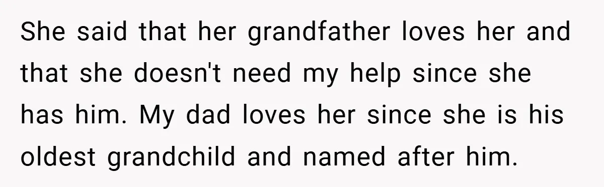 She said that her grandfather loves her and that she doesn't need my help since she has him. My dad loves her since she is his oldest grandchild and named...