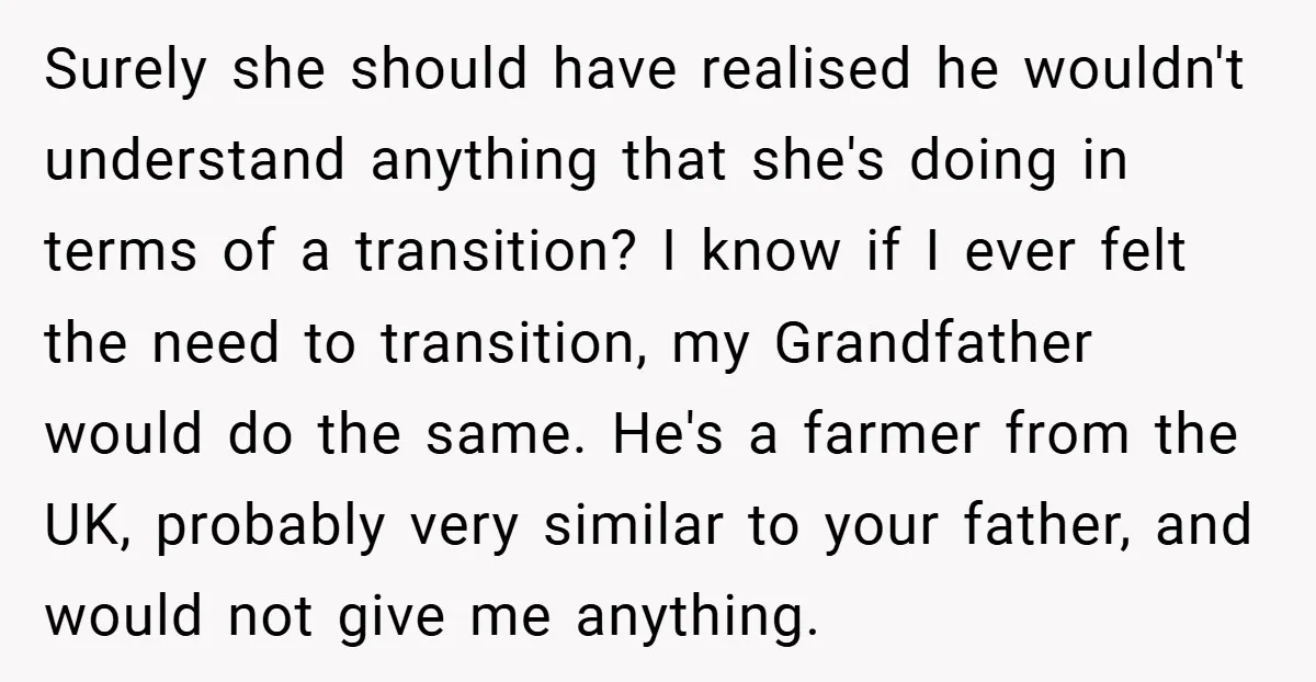 Surely she should have realised he wouldn't understand anything that she's doing in terms of a transition? I know if I ever felt the need to transition, my Grandfather would...