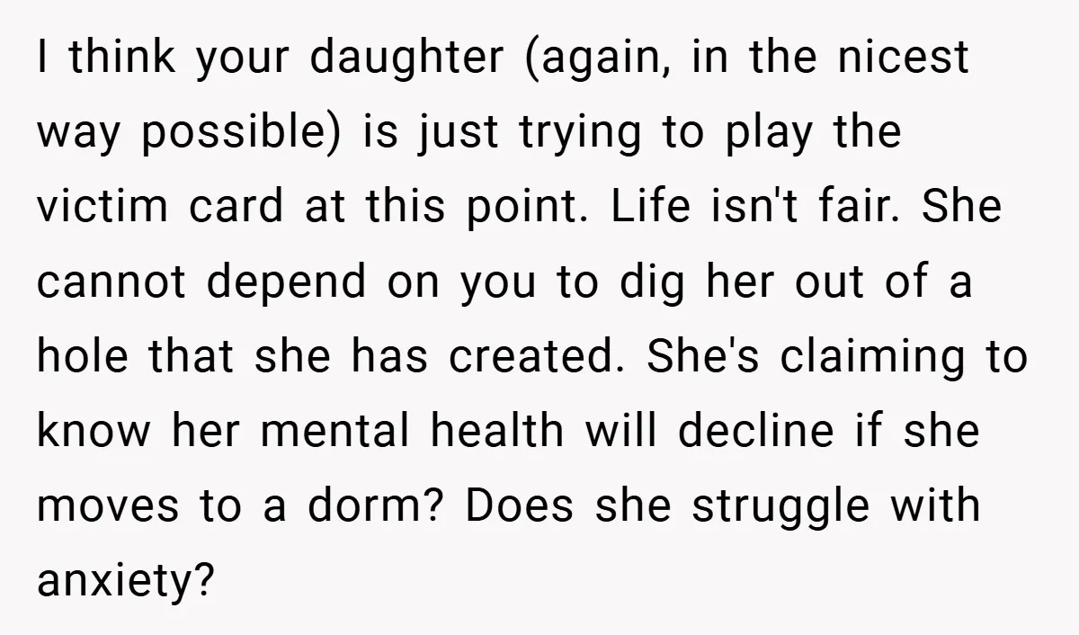 I think your daughter (again, in the nicest way possible) is just trying to play the victim card at this point. Life isn't fair. She cannot depend on you to...