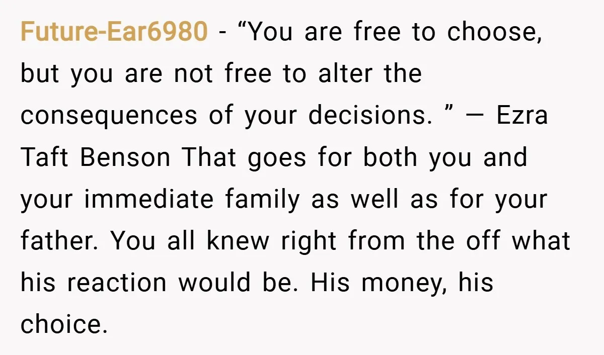 Future-Ear6980 − “You are free to choose, but you are not free to alter the consequences of your decisions. ” ― Ezra Taft Benson That goes for both you and...