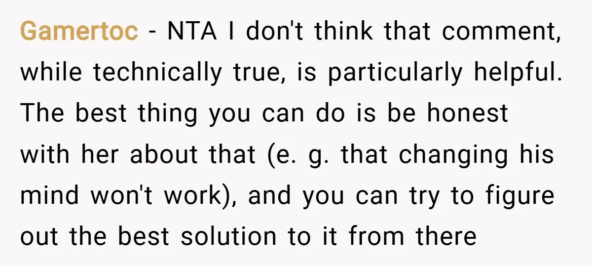 Gamertoc − NTA I don't think that comment, while technically true, is particularly helpful. The best thing you can do is be honest with her about that (e. g. that...