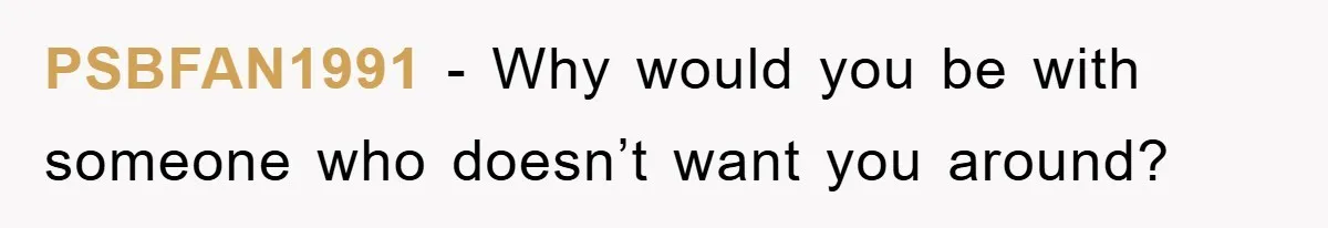 PSBFAN1991 − Why would you be with someone who doesn’t want you around?