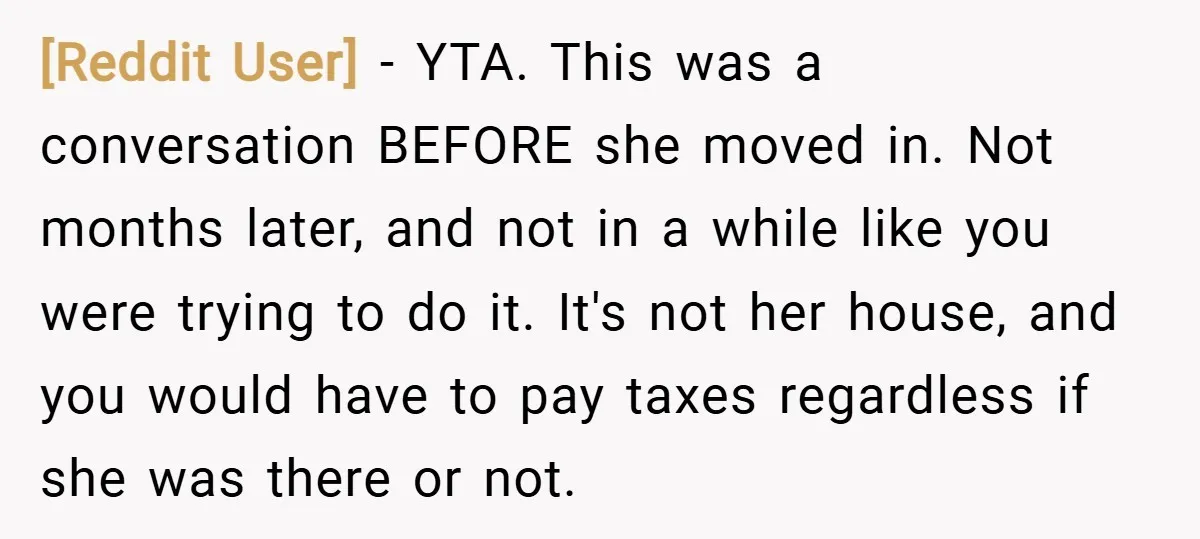 [Reddit User] − YTA. This was a conversation BEFORE she moved in. Not months later, and not in a while like you were trying to do it. It's not her...