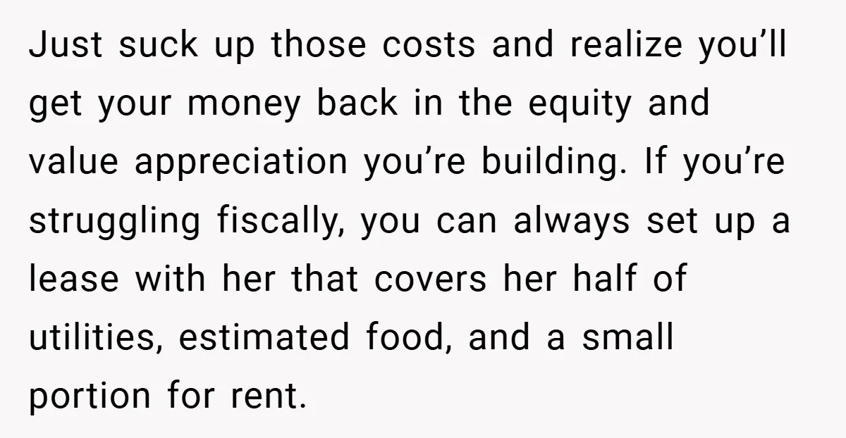 Just suck up those costs and realize you’ll get your money back in the equity and value appreciation you’re building. If you’re struggling fiscally, you can always set up a...