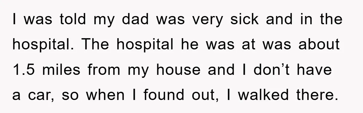 I was told my dad was very sick and in the hospital. The hospital he was at was about 1.5 miles from my house and I don’t have a car,...