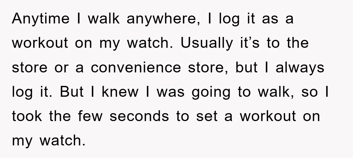 Anytime I walk anywhere, I log it as a workout on my watch. Usually it’s to the store or a convenience store, but I always log it. But I knew...