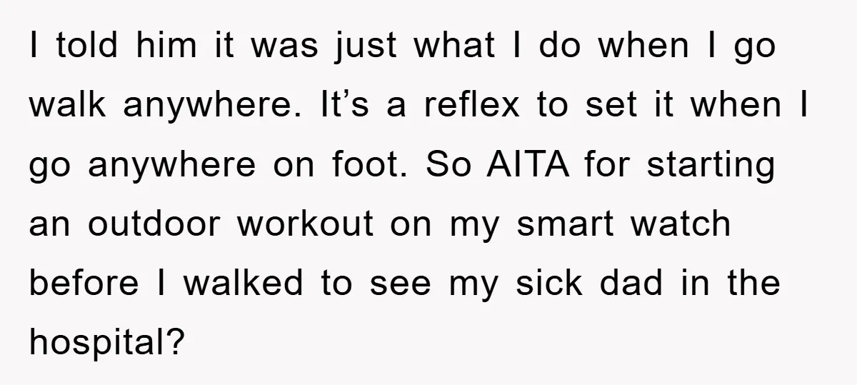 I told him it was just what I do when I go walk anywhere. It’s a reflex to set it when I go anywhere on foot. So AITA for starting...
