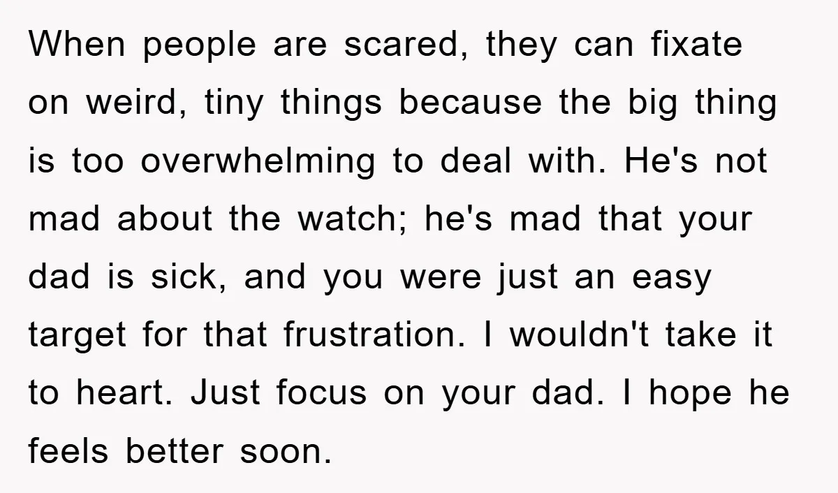 When people are scared, they can fixate on weird, tiny things because the big thing is too overwhelming to deal with. He's not mad about the watch; he's mad that...