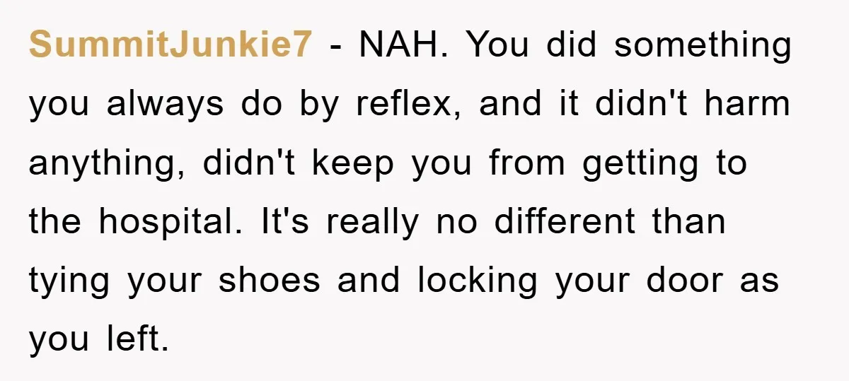 SummitJunkie7 − NAH. You did something you always do by reflex, and it didn't harm anything, didn't keep you from getting to the hospital. It's really no different than tying...