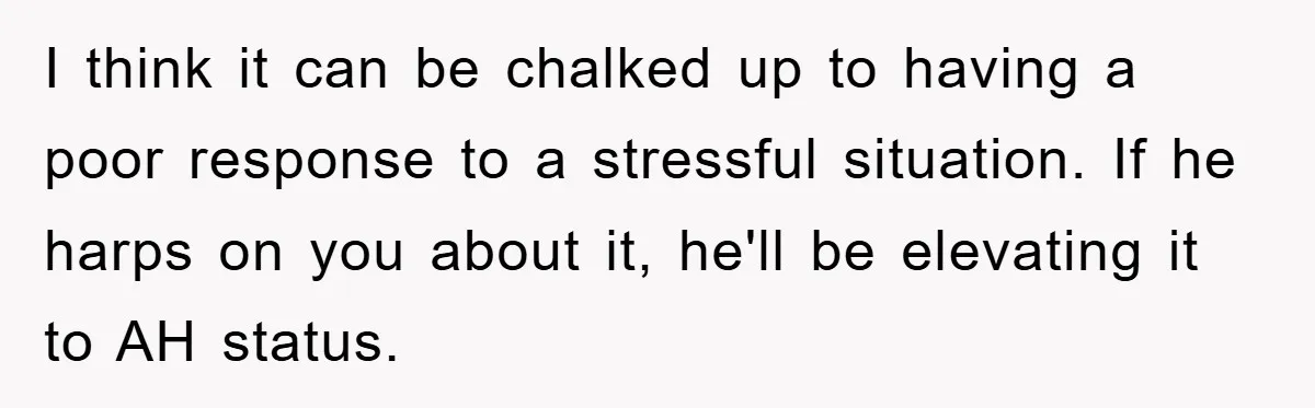 I think it can be chalked up to having a poor response to a stressful situation. If he harps on you about it, he'll be elevating it to AH status.